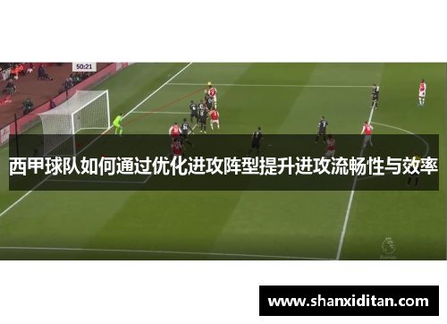 西甲球队如何通过优化进攻阵型提升进攻流畅性与效率