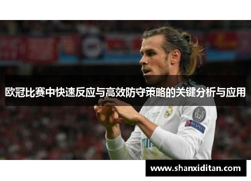 欧冠比赛中快速反应与高效防守策略的关键分析与应用