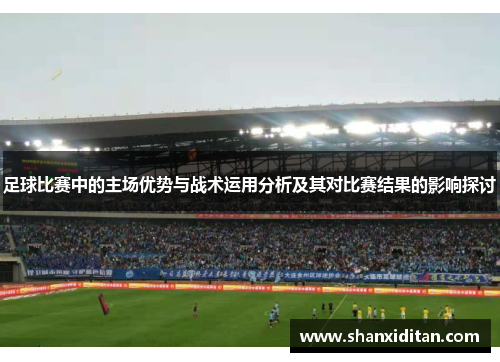 足球比赛中的主场优势与战术运用分析及其对比赛结果的影响探讨
